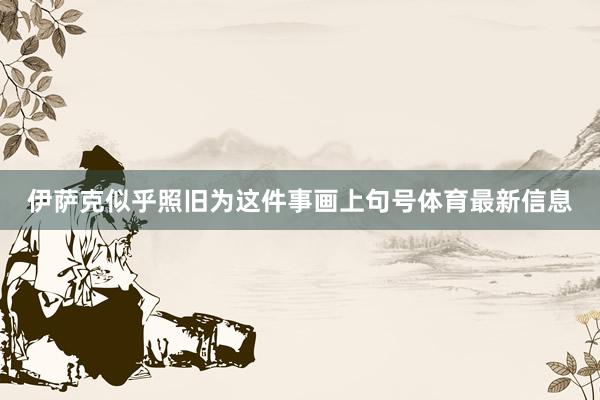 伊萨克似乎照旧为这件事画上句号体育最新信息