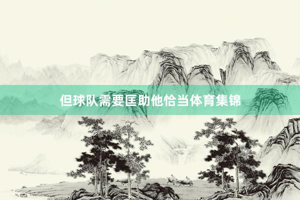 但球队需要匡助他恰当体育集锦