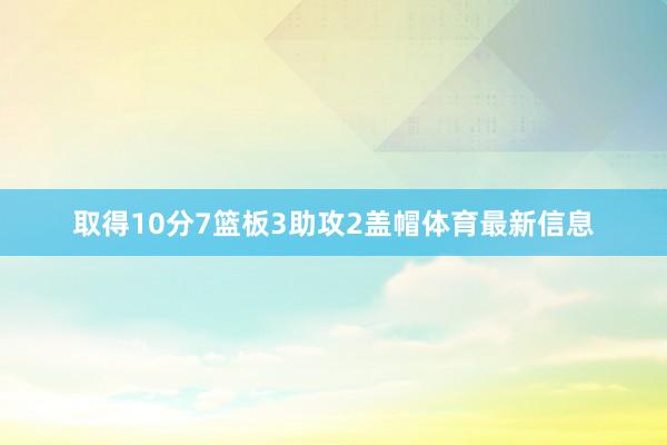 取得10分7篮板3助攻2盖帽体育最新信息