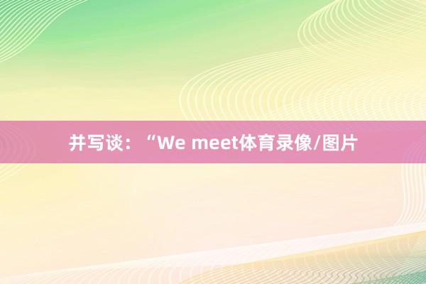 并写谈：“We meet体育录像/图片