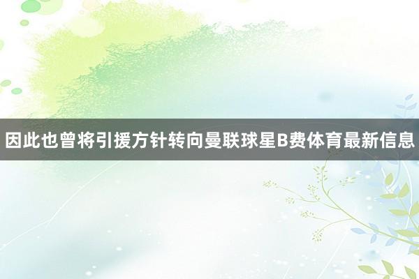 因此也曾将引援方针转向曼联球星B费体育最新信息