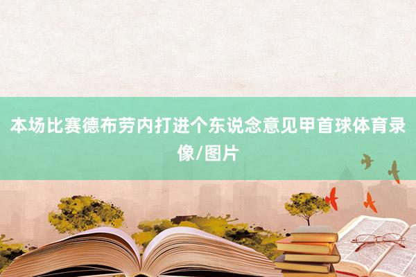 本场比赛德布劳内打进个东说念意见甲首球体育录像/图片