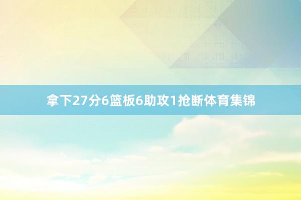 拿下27分6篮板6助攻1抢断体育集锦