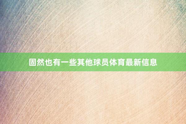 固然也有一些其他球员体育最新信息
