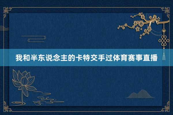 我和半东说念主的卡特交手过体育赛事直播