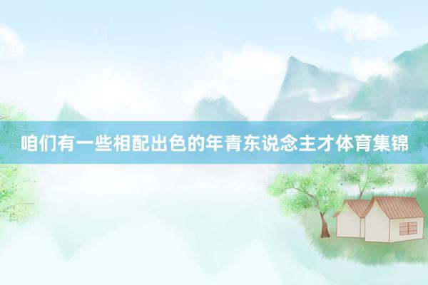 咱们有一些相配出色的年青东说念主才体育集锦