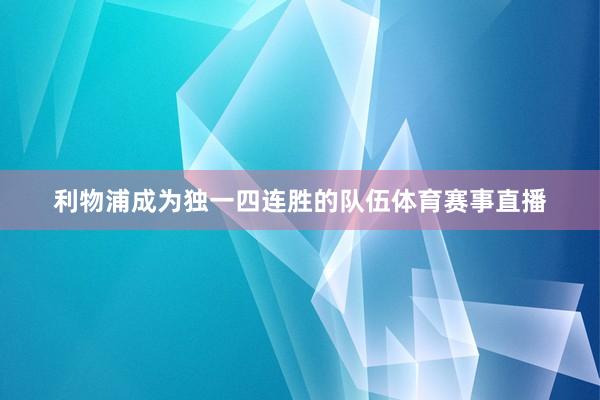 利物浦成为独一四连胜的队伍体育赛事直播