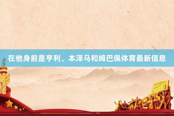在他身前是亨利、本泽马和姆巴佩体育最新信息