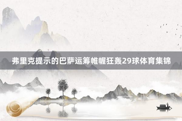 弗里克提示的巴萨运筹帷幄狂轰29球体育集锦
