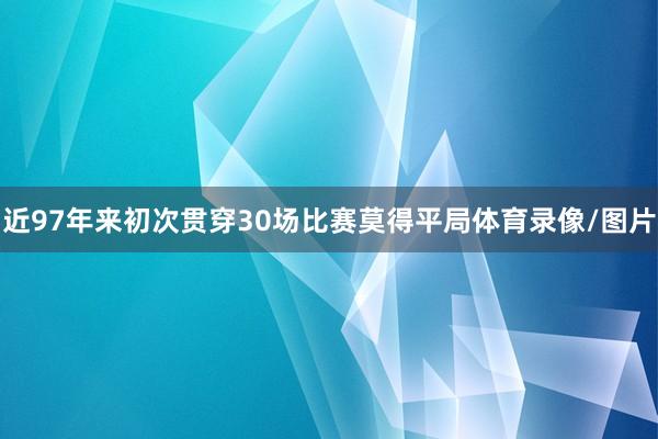 近97年来初次贯穿30场比赛莫得平局体育录像/图片