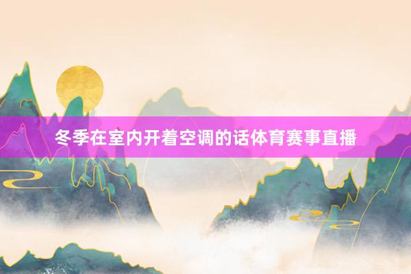 冬季在室内开着空调的话体育赛事直播