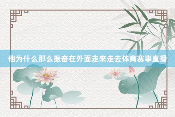 他为什么那么振奋在外面走来走去体育赛事直播