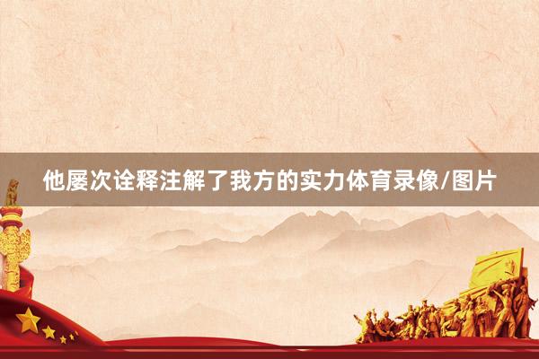 他屡次诠释注解了我方的实力体育录像/图片