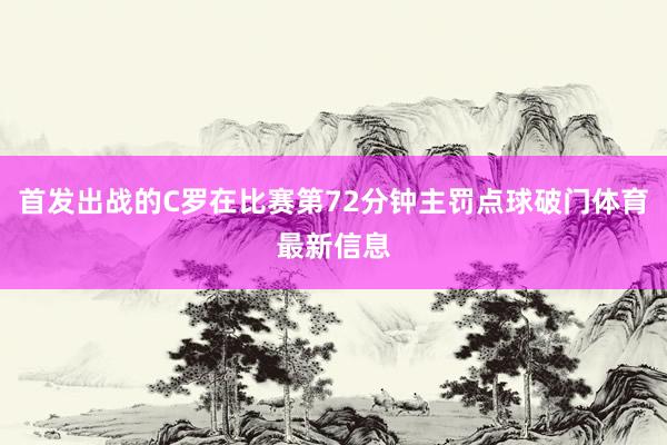 首发出战的C罗在比赛第72分钟主罚点球破门体育最新信息