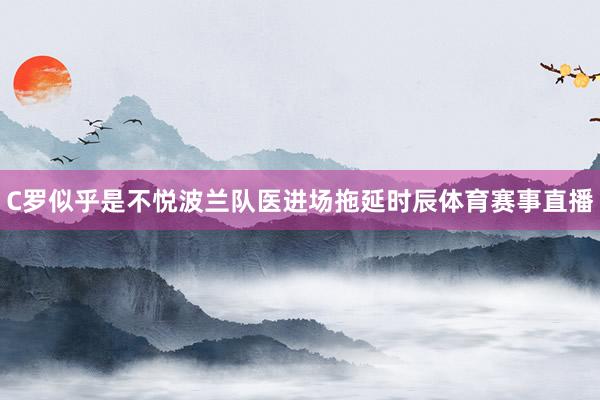 C罗似乎是不悦波兰队医进场拖延时辰体育赛事直播