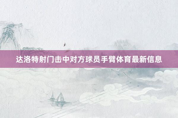 达洛特射门击中对方球员手臂体育最新信息