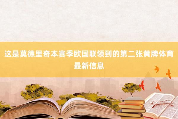 这是莫德里奇本赛季欧国联领到的第二张黄牌体育最新信息
