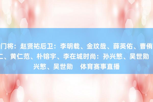 门将：赵贤祐后卫：李明载、金玟哉、薛英佑、曹侑珉中场：李刚仁、黄仁范、朴镕宇、李在城时尚：孙兴慜、吴世勋    体育赛事直播
