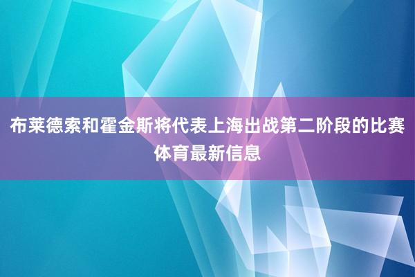 布莱德索和霍金斯将代表上海出战第二阶段的比赛体育最新信息