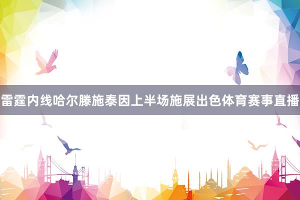 雷霆内线哈尔滕施泰因上半场施展出色体育赛事直播