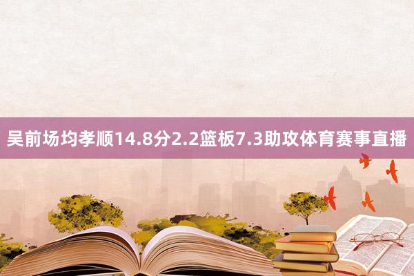 吴前场均孝顺14.8分2.2篮板7.3助攻体育赛事直播