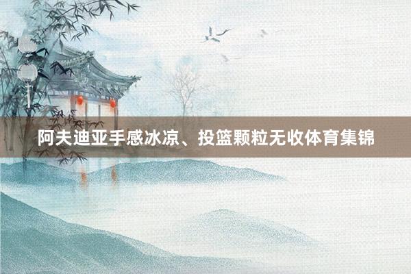 阿夫迪亚手感冰凉、投篮颗粒无收体育集锦