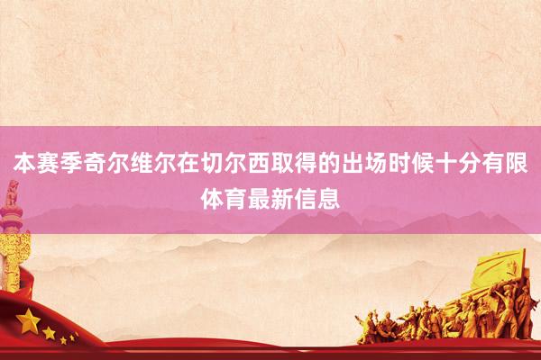 本赛季奇尔维尔在切尔西取得的出场时候十分有限体育最新信息