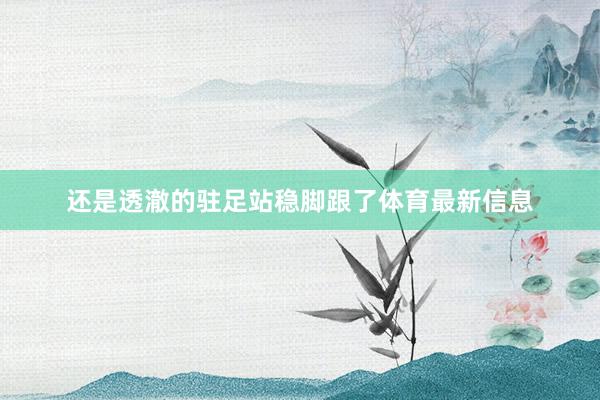 还是透澈的驻足站稳脚跟了体育最新信息