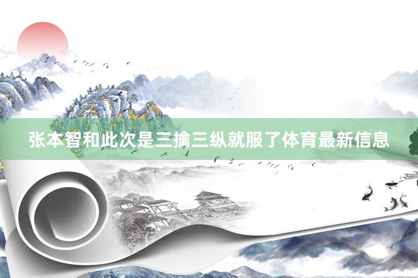 张本智和此次是三擒三纵就服了体育最新信息