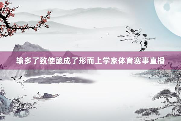 输多了致使酿成了形而上学家体育赛事直播