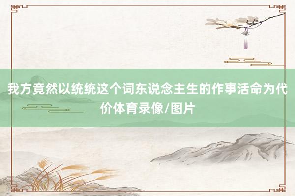 我方竟然以统统这个词东说念主生的作事活命为代价体育录像/图片