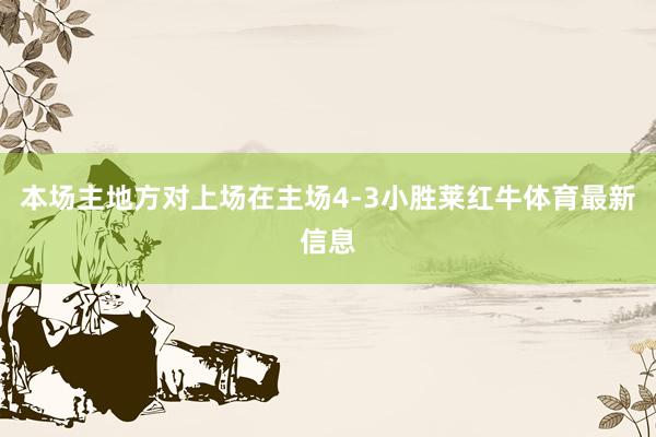 本场主地方对上场在主场4-3小胜莱红牛体育最新信息