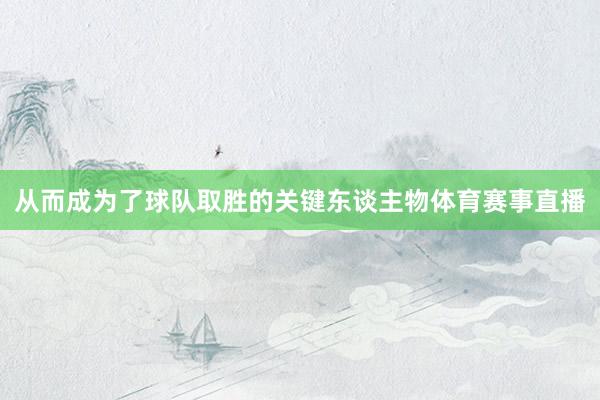 从而成为了球队取胜的关键东谈主物体育赛事直播