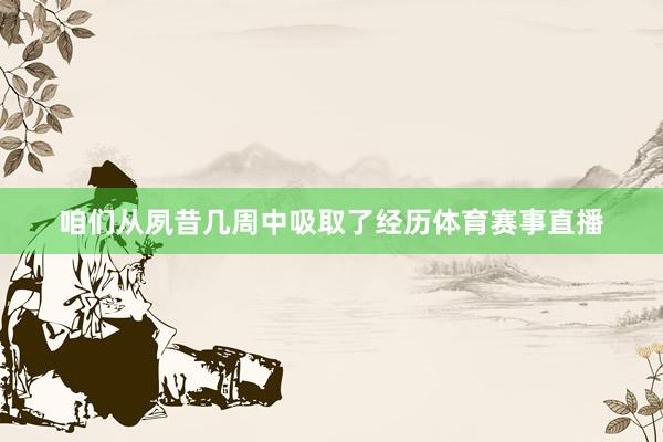 咱们从夙昔几周中吸取了经历体育赛事直播