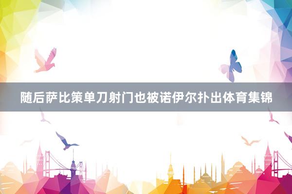 随后萨比策单刀射门也被诺伊尔扑出体育集锦