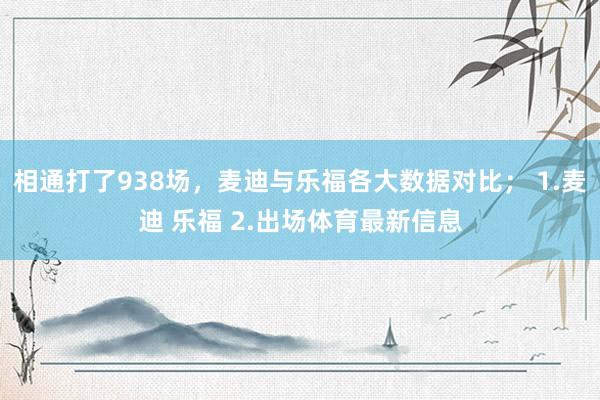 相通打了938场，麦迪与乐福各大数据对比； 1.麦迪 乐福 2.出场体育最新信息
