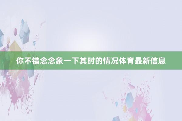 你不错念念象一下其时的情况体育最新信息