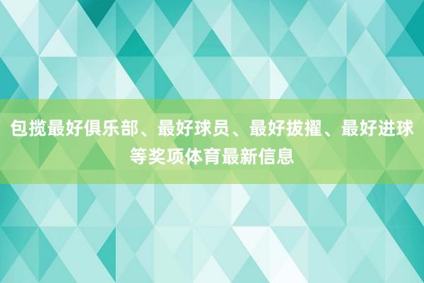 包揽最好俱乐部、最好球员、最好拔擢、最好进球等奖项体育最新信息