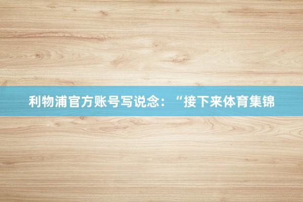 利物浦官方账号写说念：“接下来体育集锦