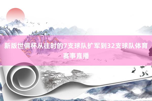 新版世俱杯从往时的7支球队扩军到32支球队体育赛事直播