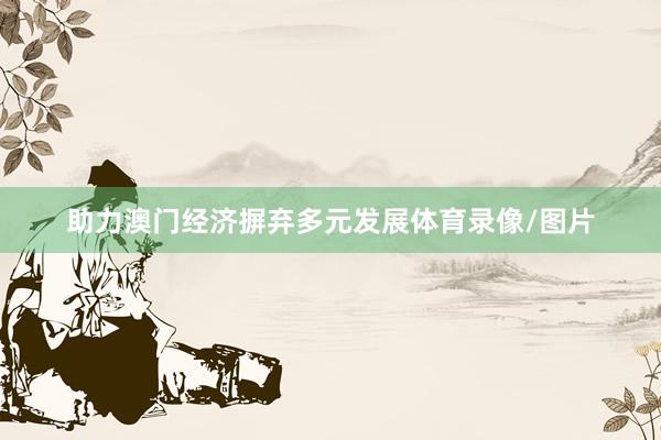 助力澳门经济摒弃多元发展体育录像/图片