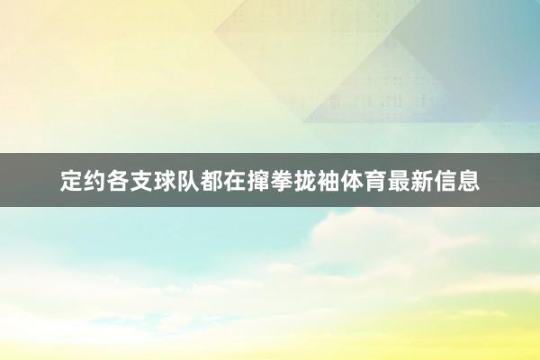 定约各支球队都在撺拳拢袖体育最新信息