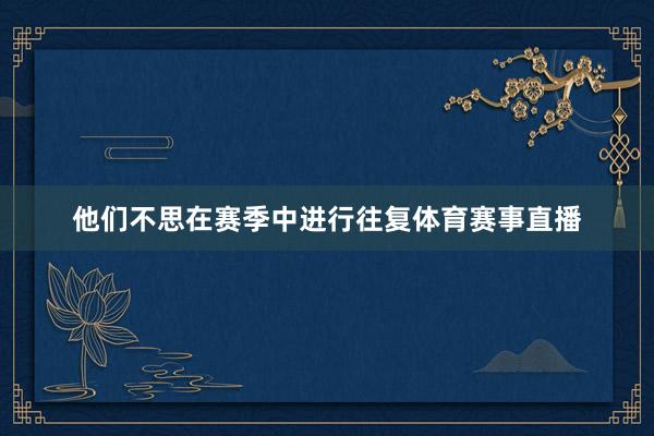 他们不思在赛季中进行往复体育赛事直播