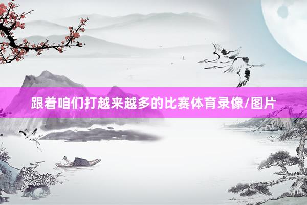 跟着咱们打越来越多的比赛体育录像/图片