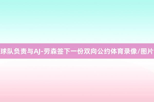 球队负责与AJ-劳森签下一份双向公约体育录像/图片