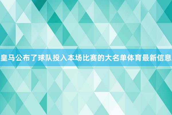 皇马公布了球队投入本场比赛的大名单体育最新信息