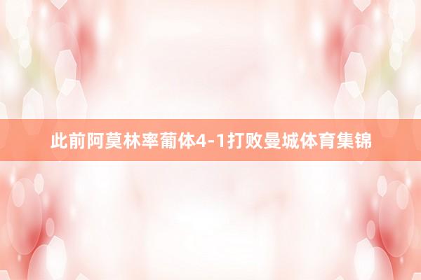 此前阿莫林率葡体4-1打败曼城体育集锦