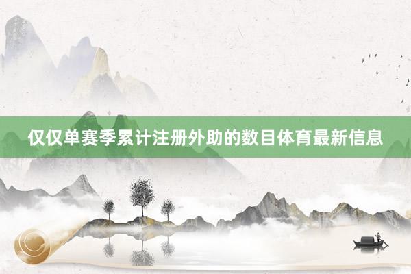 仅仅单赛季累计注册外助的数目体育最新信息