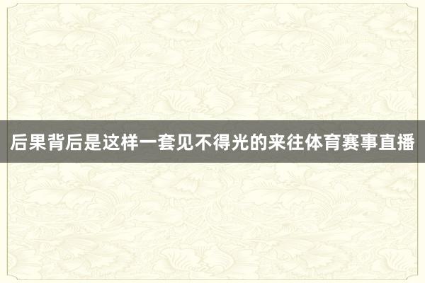 后果背后是这样一套见不得光的来往体育赛事直播