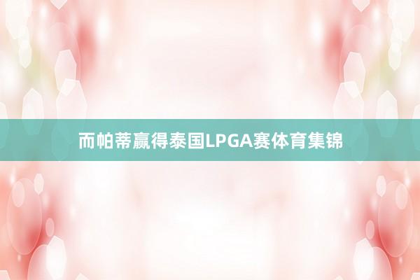 而帕蒂赢得泰国LPGA赛体育集锦